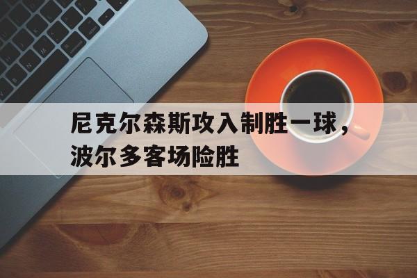 尼克尔森斯攻入制胜一球，波尔多客场险胜的简单介绍