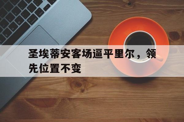 圣埃蒂安客场逼平里尔，领先位置不变的简单介绍